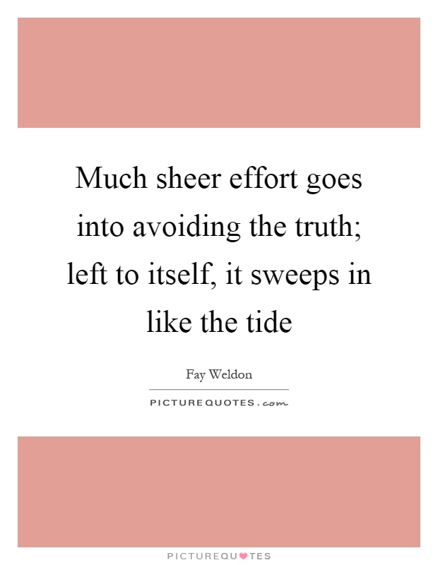 Much sheer effort goes into avoiding the truth; left to itself, it sweeps in like the tide Picture Quote #1