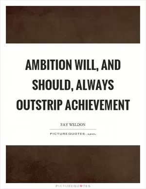 Ambition will, and should, always outstrip achievement Picture Quote #1