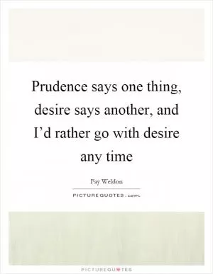 Prudence says one thing, desire says another, and I’d rather go with desire any time Picture Quote #1