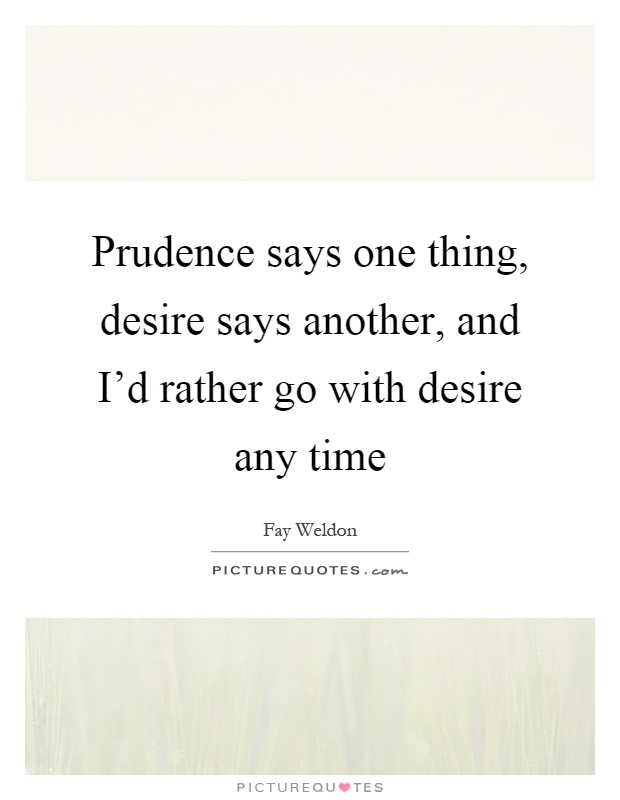 Prudence says one thing, desire says another, and I'd rather go with desire any time Picture Quote #1