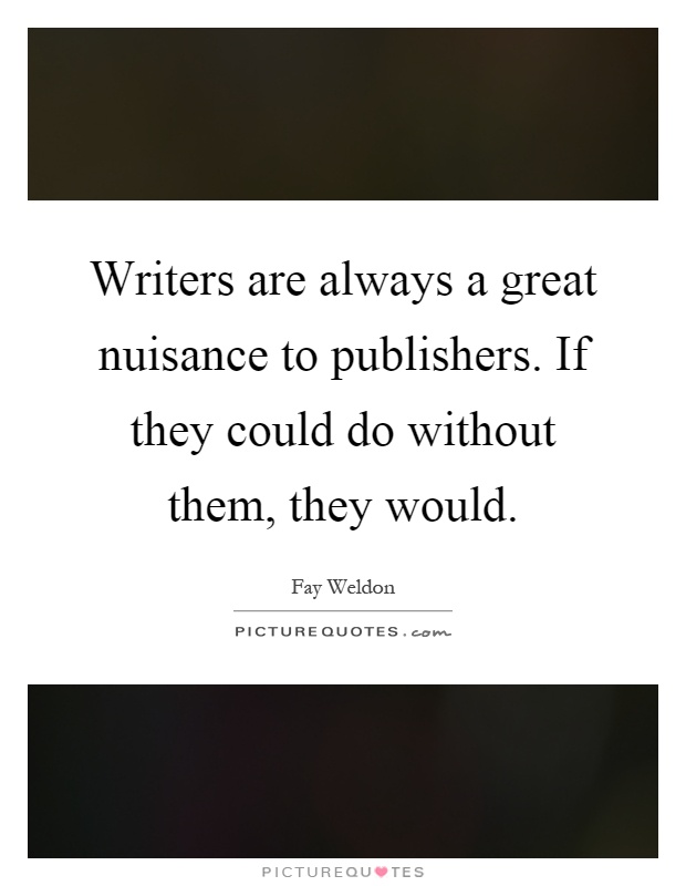 Writers are always a great nuisance to publishers. If they could do without them, they would Picture Quote #1