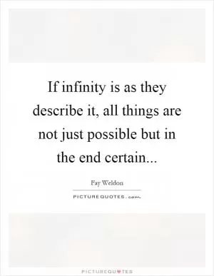 If infinity is as they describe it, all things are not just possible but in the end certain Picture Quote #1