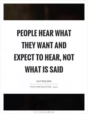 People hear what they want and expect to hear, not what is said Picture Quote #1