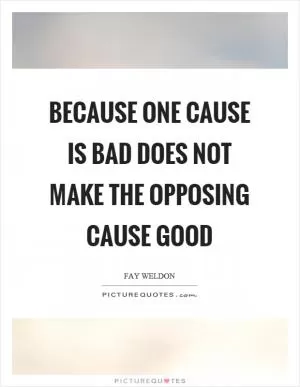 Because one cause is bad does not make the opposing cause good Picture Quote #1