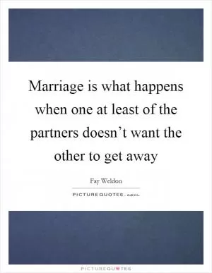 Marriage is what happens when one at least of the partners doesn’t want the other to get away Picture Quote #1