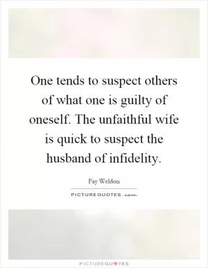 One tends to suspect others of what one is guilty of oneself. The unfaithful wife is quick to suspect the husband of infidelity Picture Quote #1