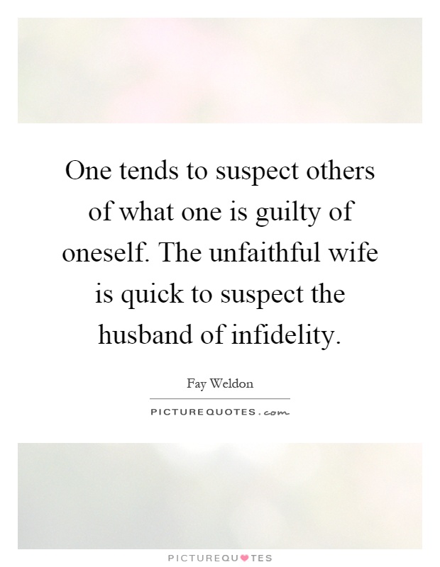 One tends to suspect others of what one is guilty of oneself. The unfaithful wife is quick to suspect the husband of infidelity Picture Quote #1