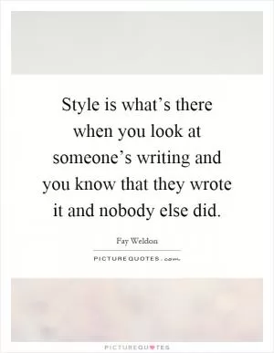 Style is what’s there when you look at someone’s writing and you know that they wrote it and nobody else did Picture Quote #1