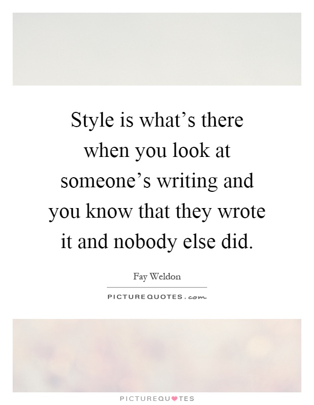 Style is what's there when you look at someone's writing and you know that they wrote it and nobody else did Picture Quote #1