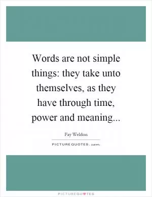Words are not simple things: they take unto themselves, as they have through time, power and meaning Picture Quote #1