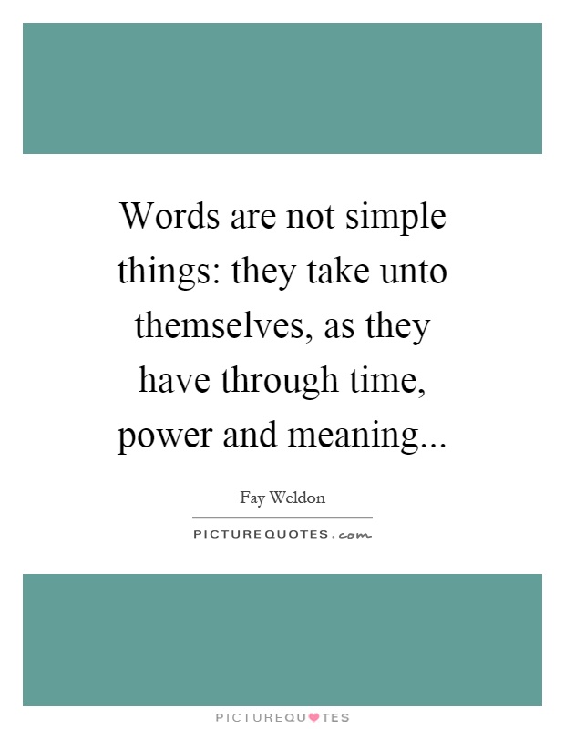 Words are not simple things: they take unto themselves, as they have through time, power and meaning Picture Quote #1