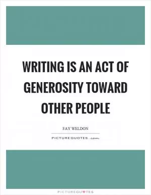 Writing is an act of generosity toward other people Picture Quote #1