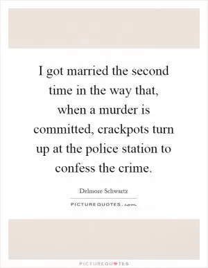 I got married the second time in the way that, when a murder is committed, crackpots turn up at the police station to confess the crime Picture Quote #1