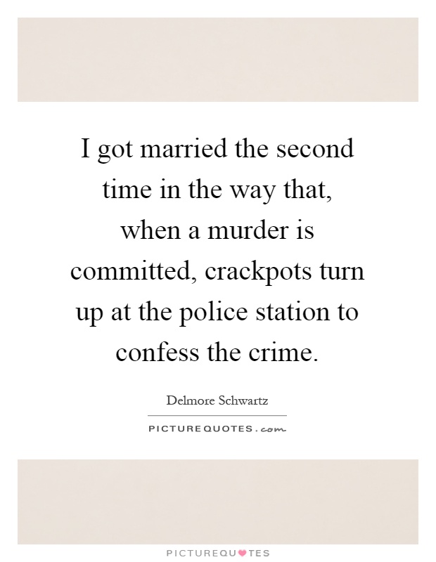 I got married the second time in the way that, when a murder is committed, crackpots turn up at the police station to confess the crime Picture Quote #1