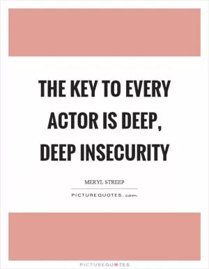 The key to every actor is deep, deep insecurity Picture Quote #1