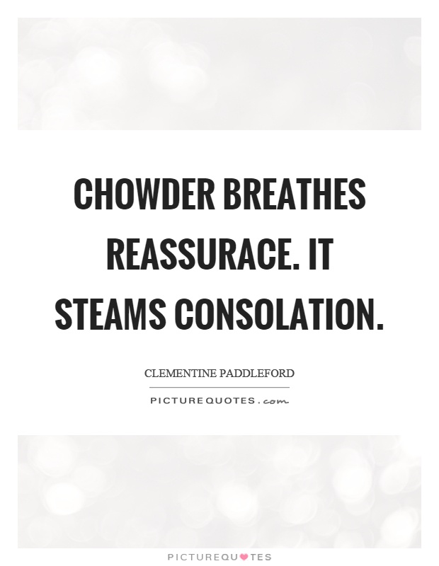 Chowder breathes reassurace. It steams consolation Picture Quote #1