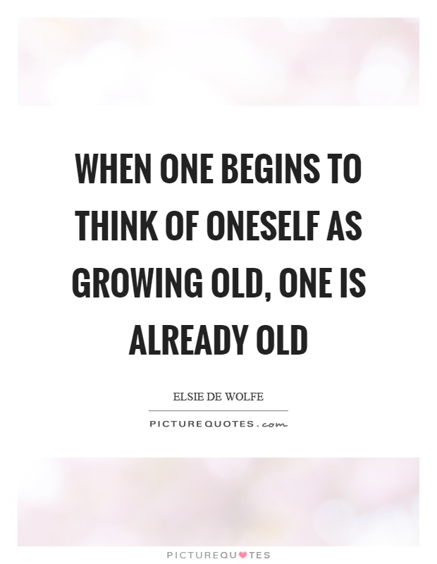 When one begins to think of oneself as growing old, one is already old Picture Quote #1