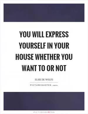You will express yourself in your house whether you want to or not Picture Quote #1