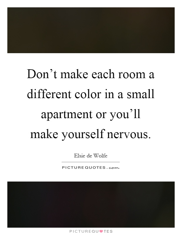 Don't make each room a different color in a small apartment or you'll make yourself nervous Picture Quote #1