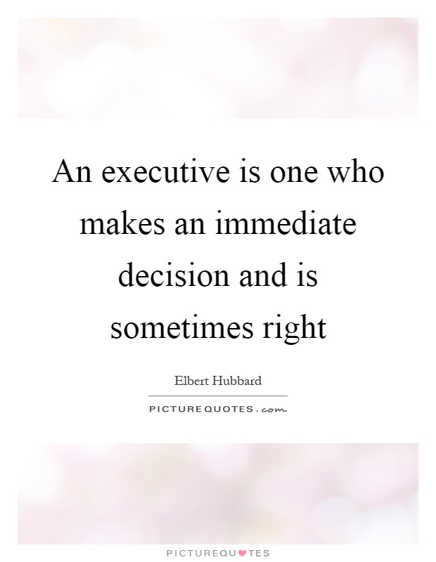 An executive is one who makes an immediate decision and is sometimes right Picture Quote #1