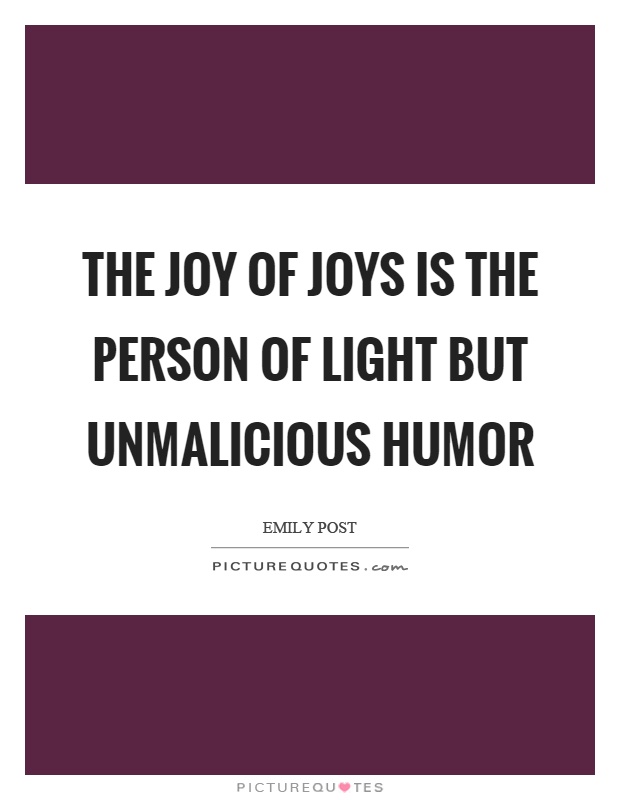 The joy of joys is the person of light but unmalicious humor Picture Quote #1