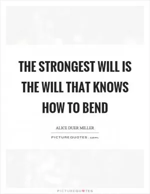 The strongest will is the will that knows how to bend Picture Quote #1