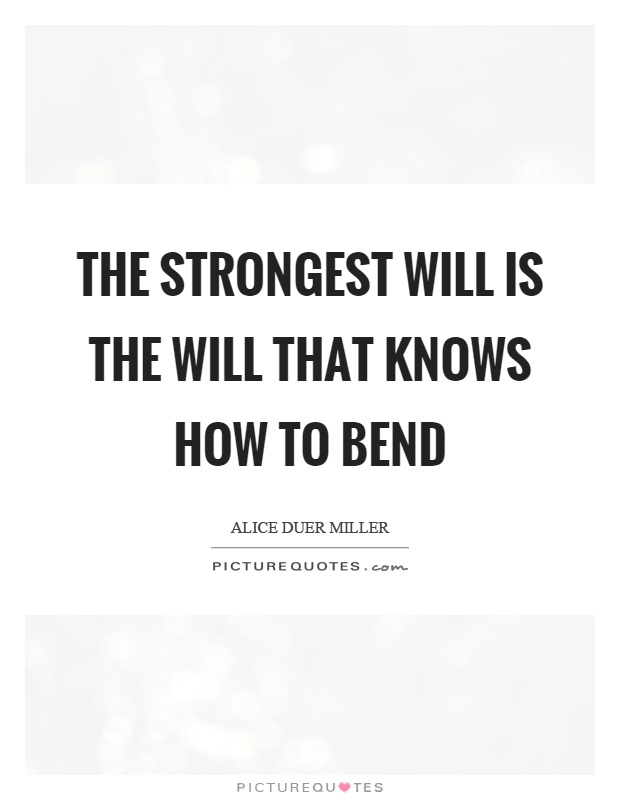 The strongest will is the will that knows how to bend Picture Quote #1