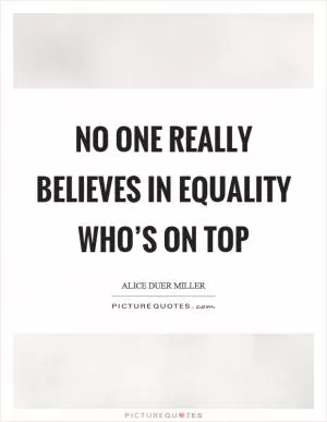 No one really believes in equality who’s on top Picture Quote #1