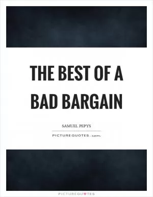 The best of a bad bargain Picture Quote #1