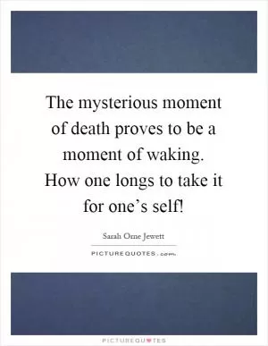 The mysterious moment of death proves to be a moment of waking. How one longs to take it for one’s self! Picture Quote #1