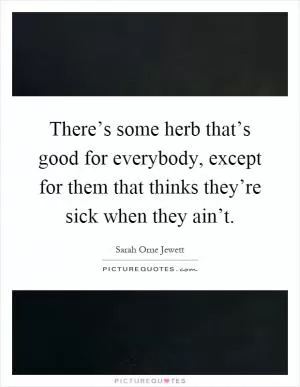 There’s some herb that’s good for everybody, except for them that thinks they’re sick when they ain’t Picture Quote #1