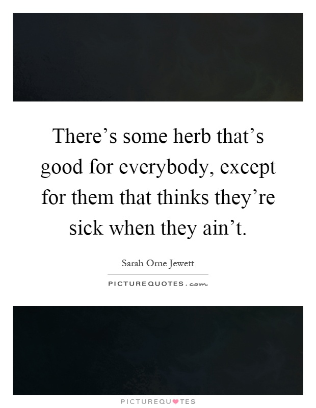 There's some herb that's good for everybody, except for them that thinks they're sick when they ain't Picture Quote #1