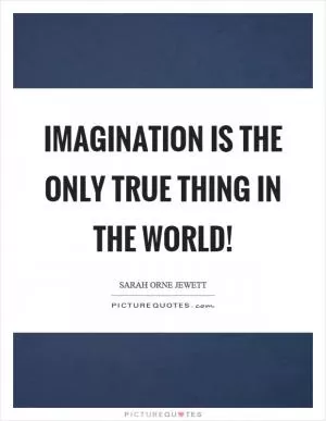 Imagination is the only true thing in the world! Picture Quote #1