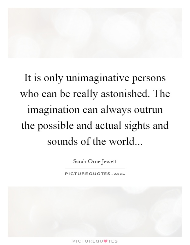 It is only unimaginative persons who can be really astonished. The imagination can always outrun the possible and actual sights and sounds of the world Picture Quote #1