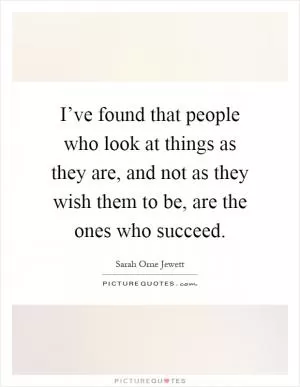 I’ve found that people who look at things as they are, and not as they wish them to be, are the ones who succeed Picture Quote #1