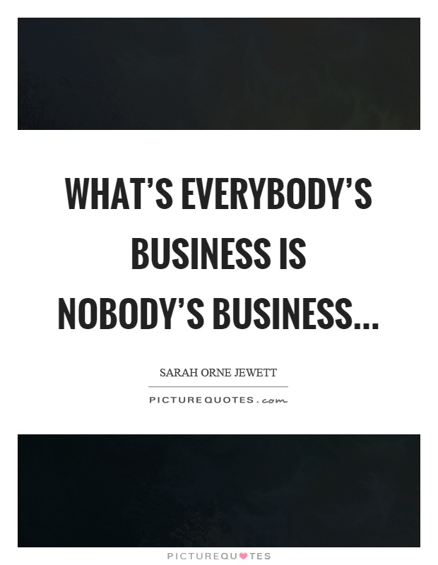 What's everybody's business is nobody's business Picture Quote #1