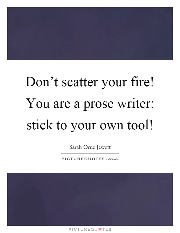 Don't scatter your fire! You are a prose writer: stick to your own tool! Picture Quote #1