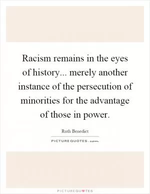 Racism remains in the eyes of history... merely another instance of the persecution of minorities for the advantage of those in power Picture Quote #1