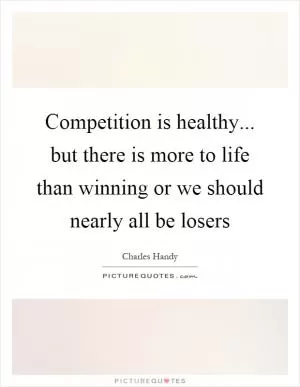 Competition is healthy... but there is more to life than winning or we should nearly all be losers Picture Quote #1