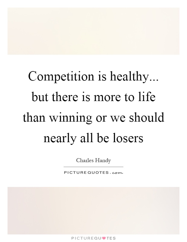 Competition is healthy... but there is more to life than winning or we should nearly all be losers Picture Quote #1