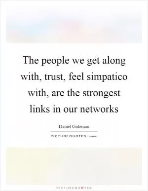 The people we get along with, trust, feel simpatico with, are the strongest links in our networks Picture Quote #1