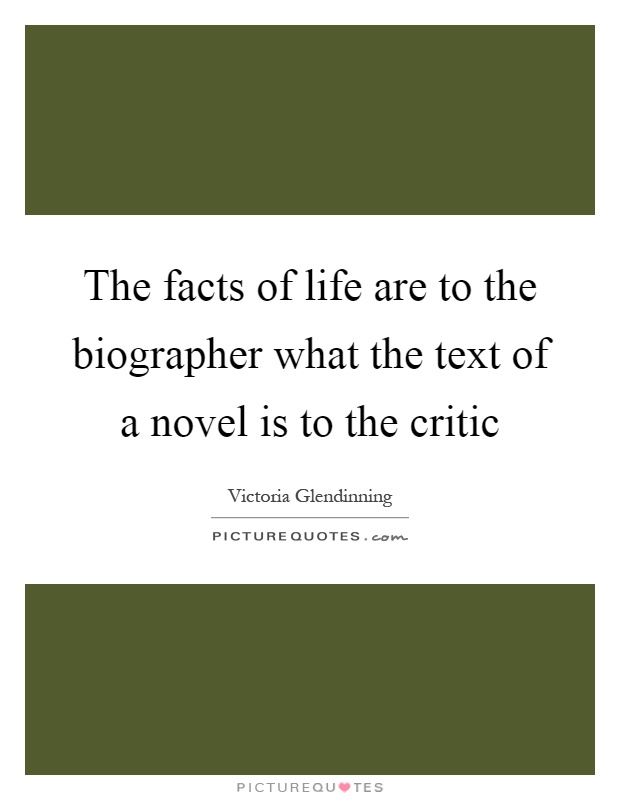 The facts of life are to the biographer what the text of a novel is to the critic Picture Quote #1