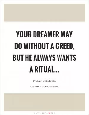 Your dreamer may do without a creed, but he always wants a ritual Picture Quote #1