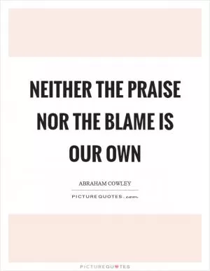 Neither the praise nor the blame is our own Picture Quote #1