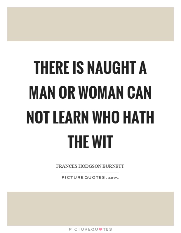 There is naught a man or woman can not learn who hath the wit Picture Quote #1