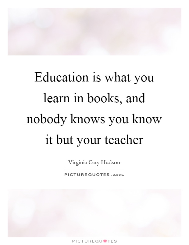 Education is what you learn in books, and nobody knows you know it but your teacher Picture Quote #1