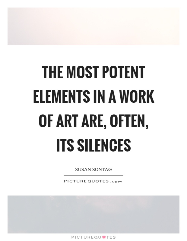 The most potent elements in a work of art are, often, its silences Picture Quote #1