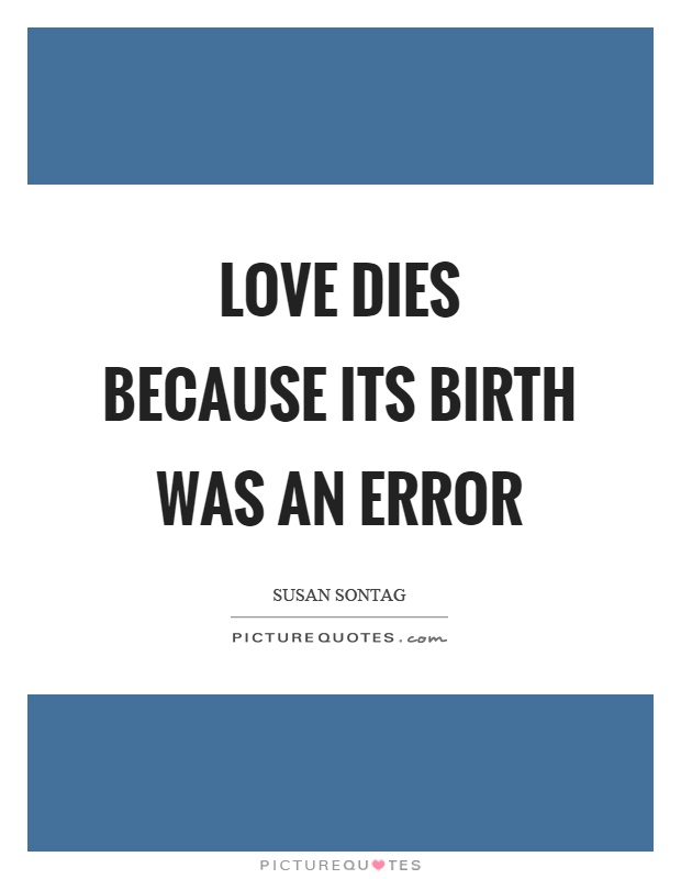 Love dies because its birth was an error Picture Quote #1