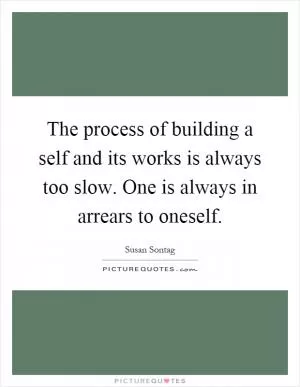 The process of building a self and its works is always too slow. One is always in arrears to oneself Picture Quote #1