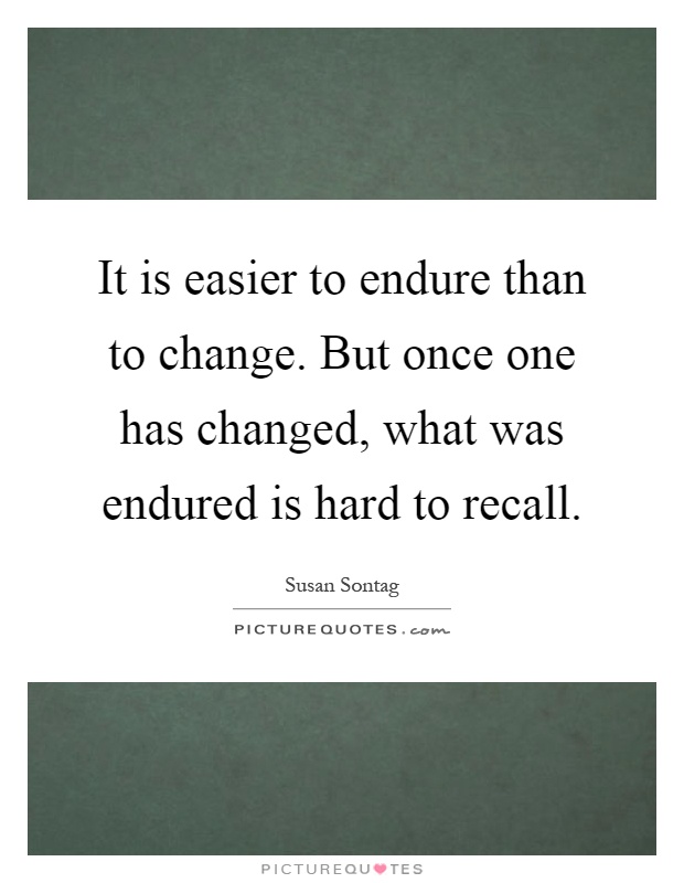 It is easier to endure than to change. But once one has changed, what was endured is hard to recall Picture Quote #1